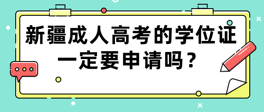 新疆成人高考的学位证一定要申请吗？