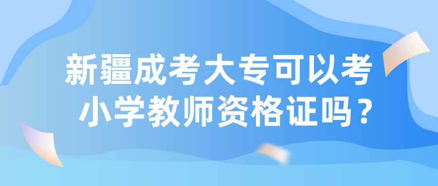 新疆成考大专可以考小学教师资格证吗？