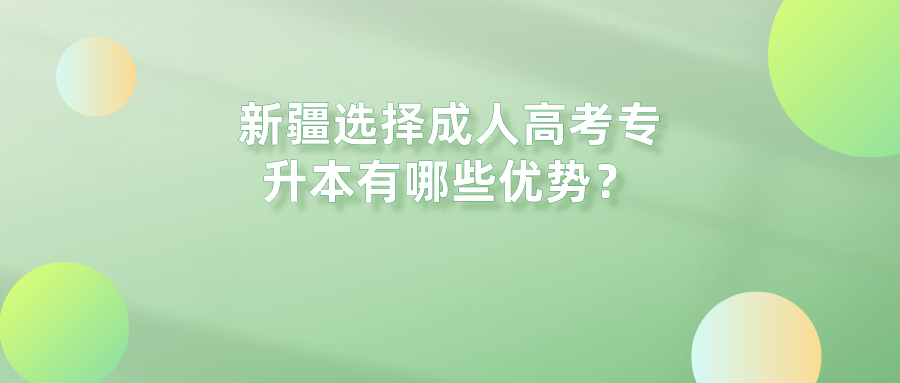 新疆选择成人高考专升本有哪些优势？