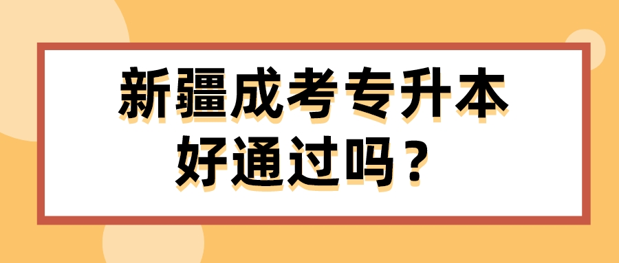 新疆成考专升本好通过吗？