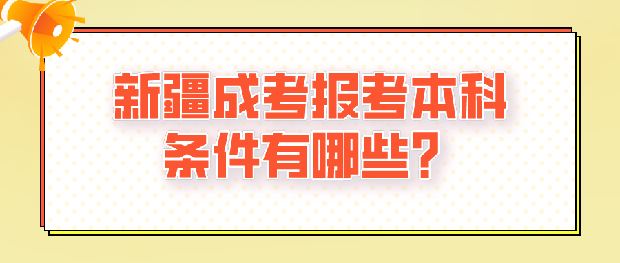 新疆成考报考本科条件有哪些？